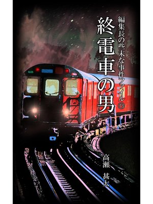 cover image of 編集長の些末な事件ファイル７３　終電車の男